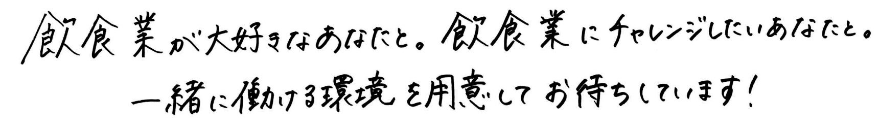 飲食業が大好きなあなたと。飲食業にチャレンジしたいあなたと。一緒に働ける環境を用意してお待ちしています!